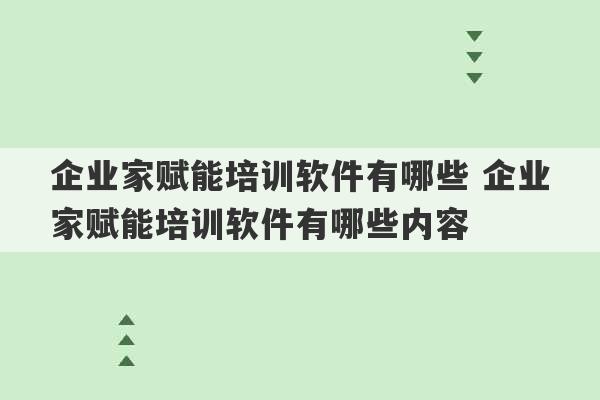 企业家赋能培训软件有哪些 企业家赋能培训软件有哪些内容