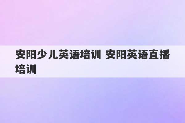 安阳少儿英语培训 安阳英语直播培训