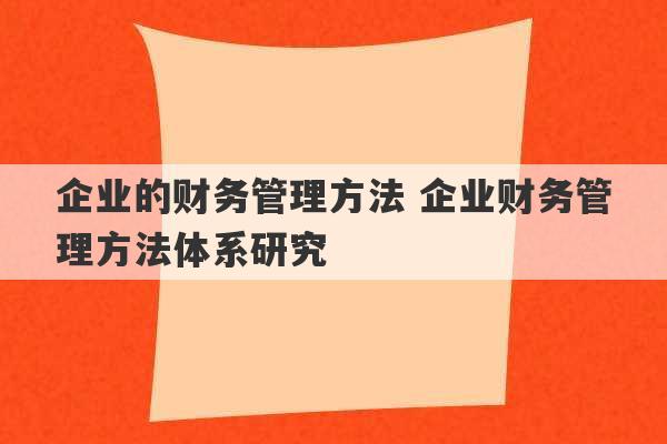 企业的财务管理方法 企业财务管理方法体系研究