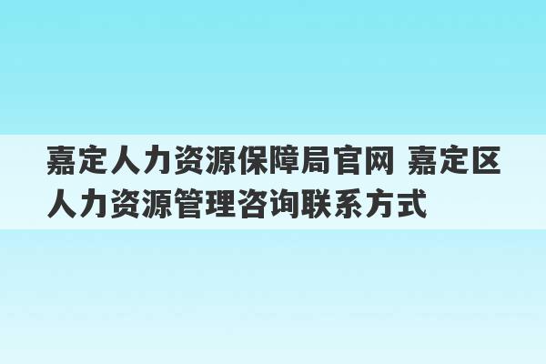 嘉定人力资源保障局官网 嘉定区人力资源管理咨询联系方式