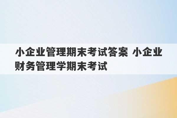 小企业管理期末考试答案 小企业财务管理学期末考试