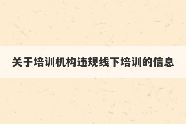 关于培训机构违规线下培训的信息