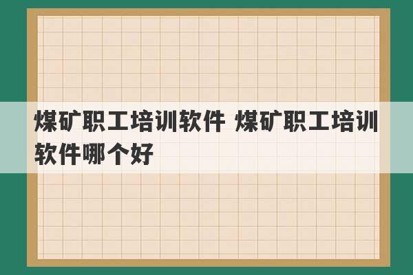 煤矿职工培训软件 煤矿职工培训软件哪个好