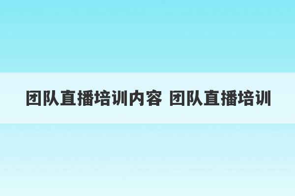 团队直播培训内容 团队直播培训