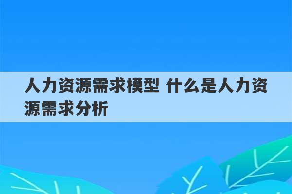 人力资源需求模型 什么是人力资源需求分析