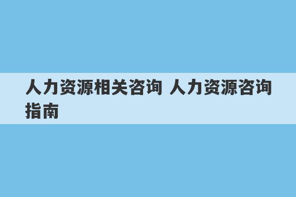 人力资源相关咨询 人力资源咨询指南