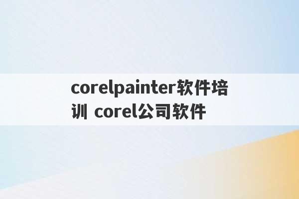 corelpainter软件培训 corel公司软件