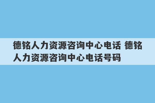 德铭人力资源咨询中心电话 德铭人力资源咨询中心电话号码