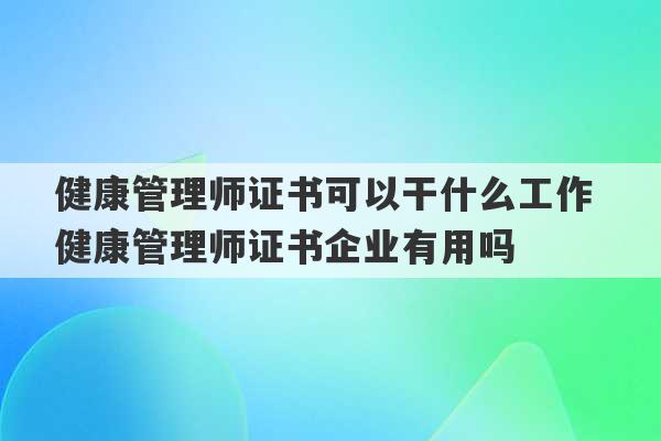 健康管理师证书可以干什么工作 健康管理师证书企业有用吗