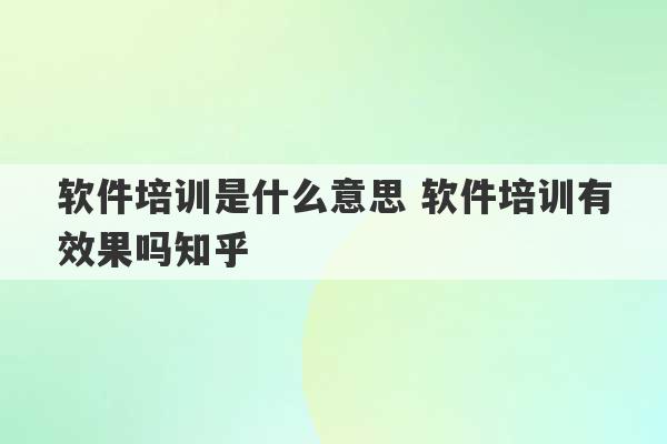 软件培训是什么意思 软件培训有效果吗知乎