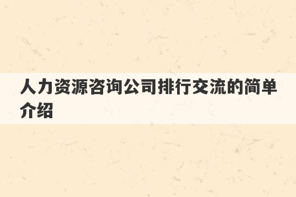 人力资源咨询公司排行交流的简单介绍