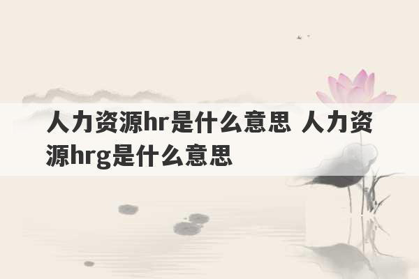 人力资源hr是什么意思 人力资源hrg是什么意思