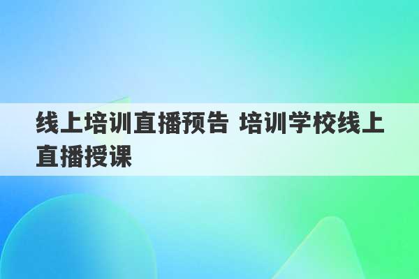 线上培训直播预告 培训学校线上直播授课