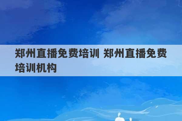 郑州直播免费培训 郑州直播免费培训机构