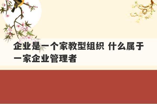 企业是一个家教型组织 什么属于一家企业管理者