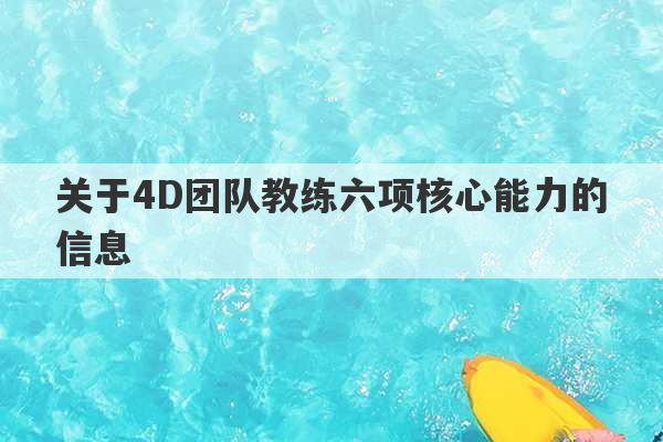 关于4D团队教练六项核心能力的信息