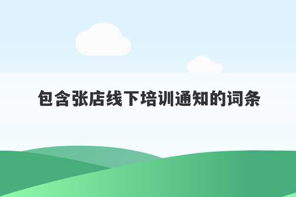 包含张店线下培训通知的词条