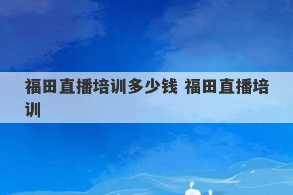 福田直播培训多少钱 福田直播培训