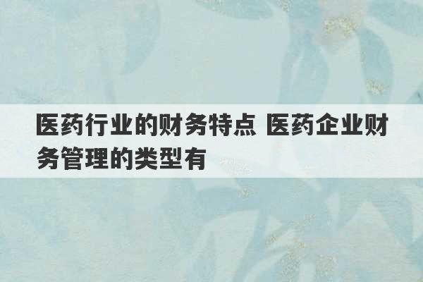 医药行业的财务特点 医药企业财务管理的类型有