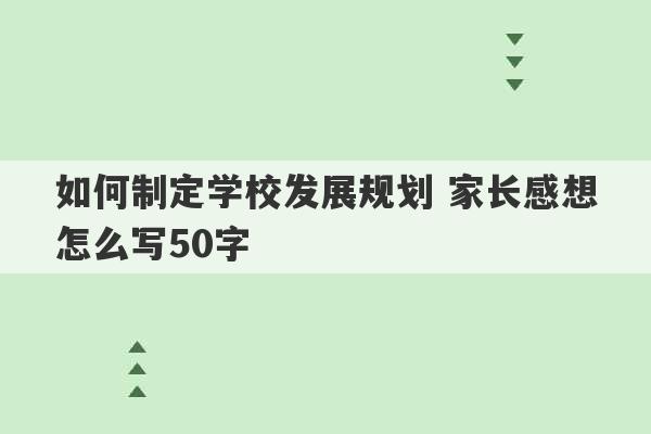 如何制定学校发展规划 家长感想怎么写50字