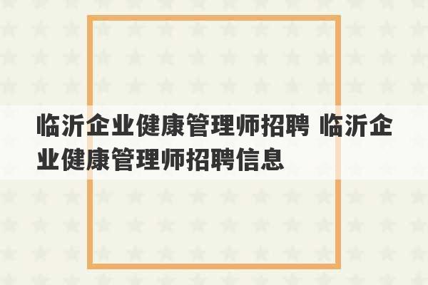 临沂企业健康管理师招聘 临沂企业健康管理师招聘信息