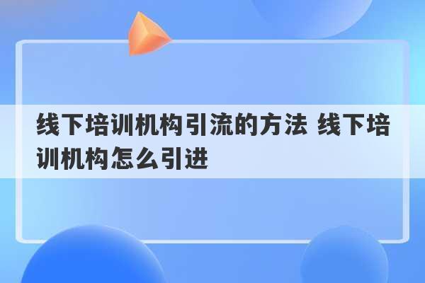 线下培训机构引流的方法 线下培训机构怎么引进