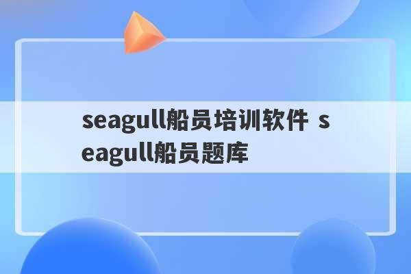 seagull船员培训软件 seagull船员题库