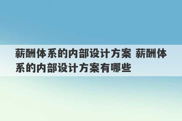 薪酬体系的内部设计方案 薪酬体系的内部设计方案有哪些