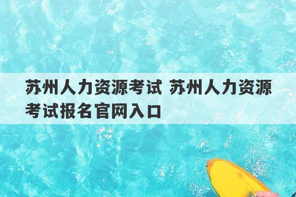 苏州人力资源考试 苏州人力资源考试报名官网入口