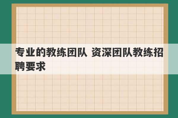 专业的教练团队 资深团队教练招聘要求