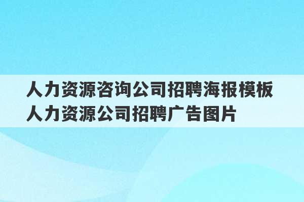 人力资源咨询公司招聘海报模板 人力资源公司招聘广告图片