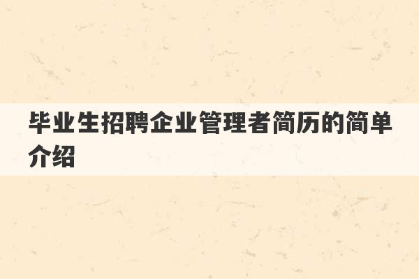 毕业生招聘企业管理者简历的简单介绍