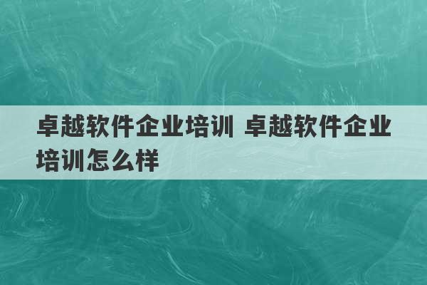 卓越软件企业培训 卓越软件企业培训怎么样