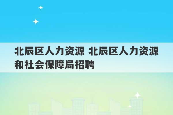 北辰区人力资源 北辰区人力资源和社会保障局招聘