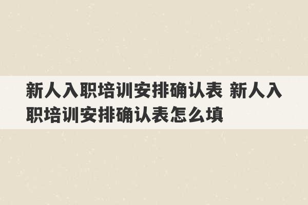 新人入职培训安排确认表 新人入职培训安排确认表怎么填