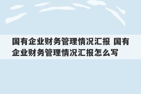 国有企业财务管理情况汇报 国有企业财务管理情况汇报怎么写