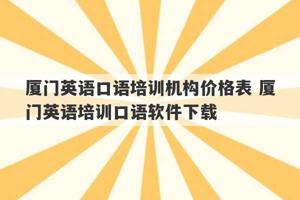 厦门英语口语培训机构价格表 厦门英语培训口语软件下载