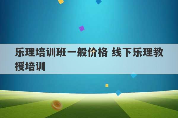 乐理培训班一般价格 线下乐理教授培训