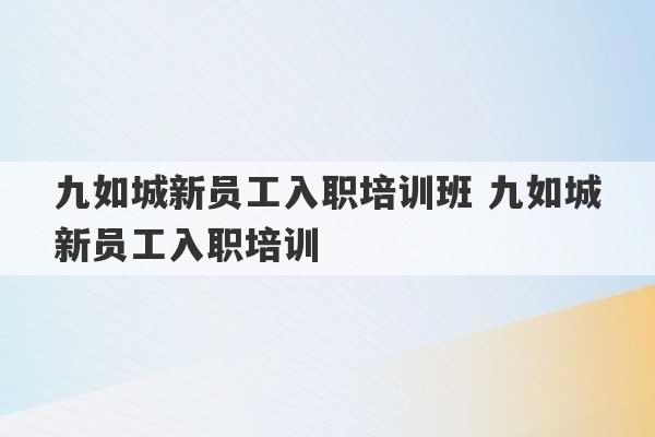 九如城新员工入职培训班 九如城新员工入职培训