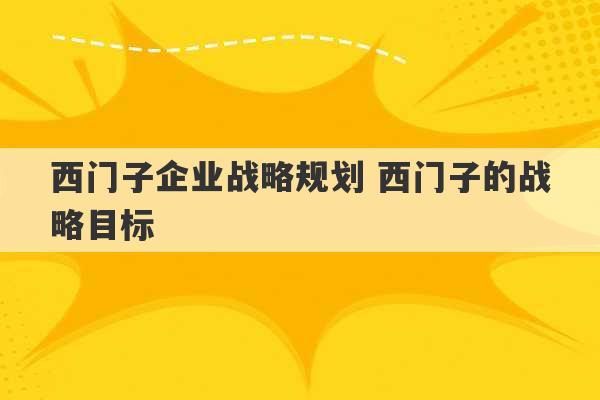 西门子企业战略规划 西门子的战略目标