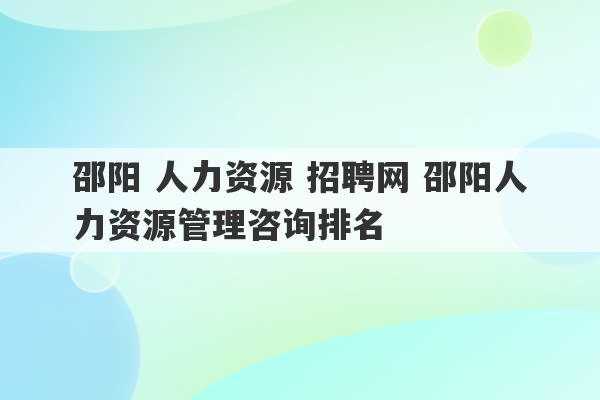 邵阳 人力资源 招聘网 邵阳人力资源管理咨询排名