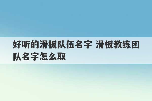 好听的滑板队伍名字 滑板教练团队名字怎么取