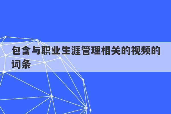 包含与职业生涯管理相关的视频的词条