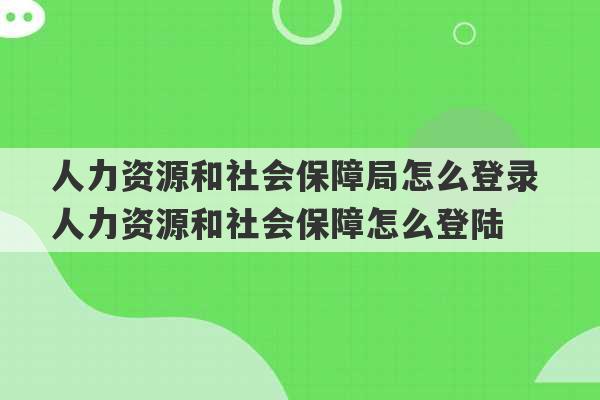 人力资源和社会保障局怎么登录 人力资源和社会保障怎么登陆