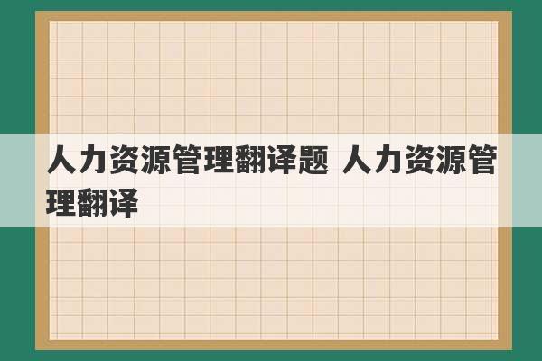 人力资源管理翻译题 人力资源管理翻译