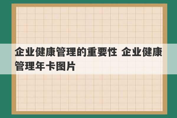 企业健康管理的重要性 企业健康管理年卡图片