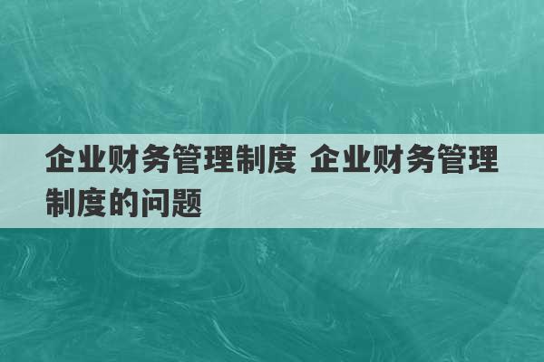 企业财务管理制度 企业财务管理制度的问题