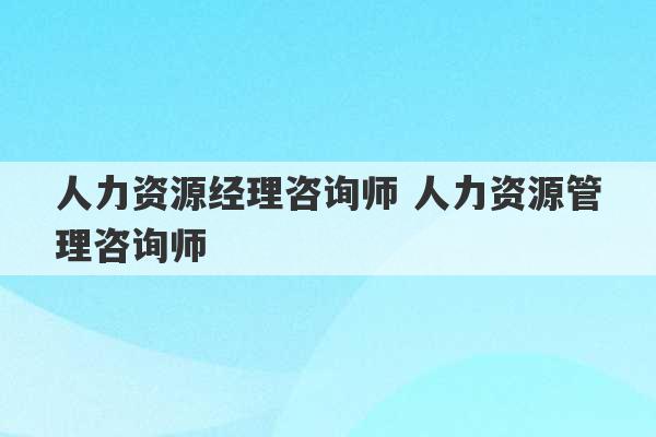 人力资源经理咨询师 人力资源管理咨询师