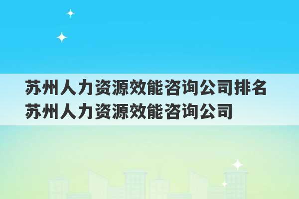 苏州人力资源效能咨询公司排名 苏州人力资源效能咨询公司