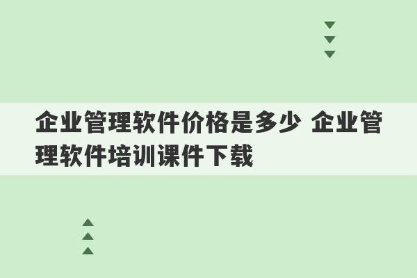 企业管理软件价格是多少 企业管理软件培训课件下载